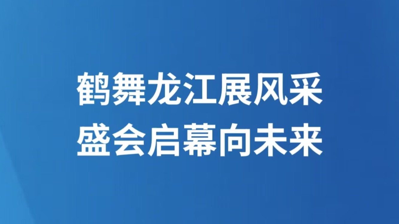 鹤舞龙江展风采 盛会启幕向未来