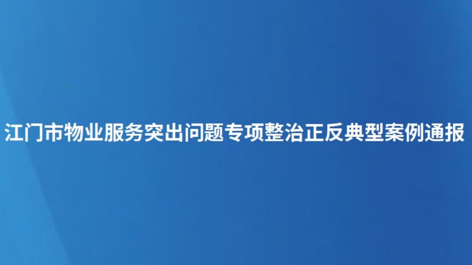 江门市物业服务突出问题专项整治正反典型案例通报