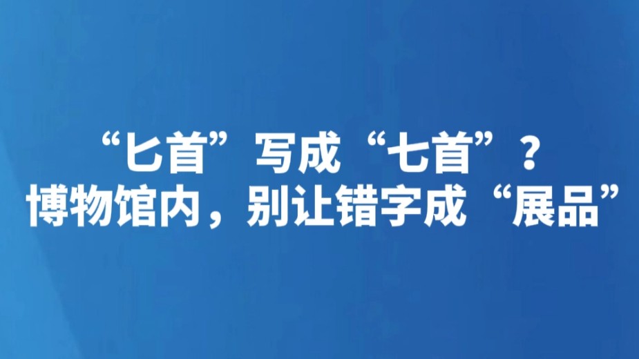 “匕首”写成“七首”？博物馆内，别让错字成“展品”