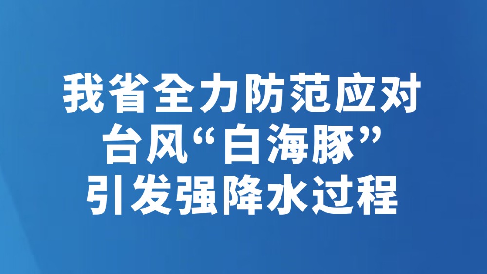 我省全力防范应对台风“白海豚”引发强降水过程