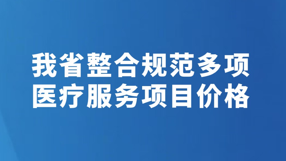 我省整合规范多项医疗服务项目价格