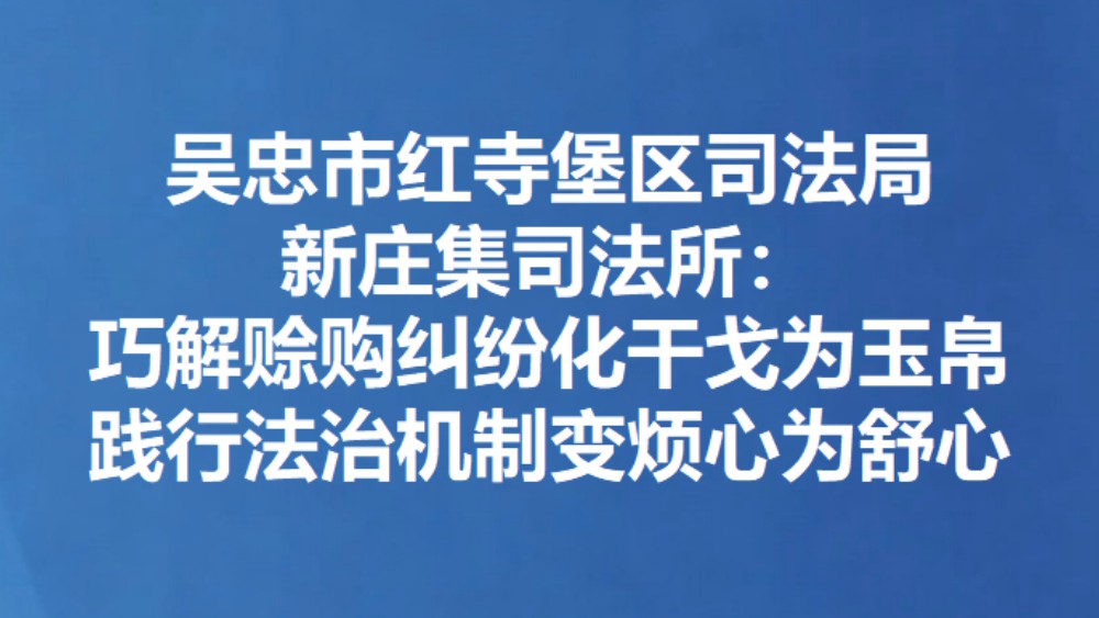 吴忠市红寺堡区司法局新庄集司法所：巧解赊购纠纷化干戈为玉帛 践行法治机制变烦心为舒心