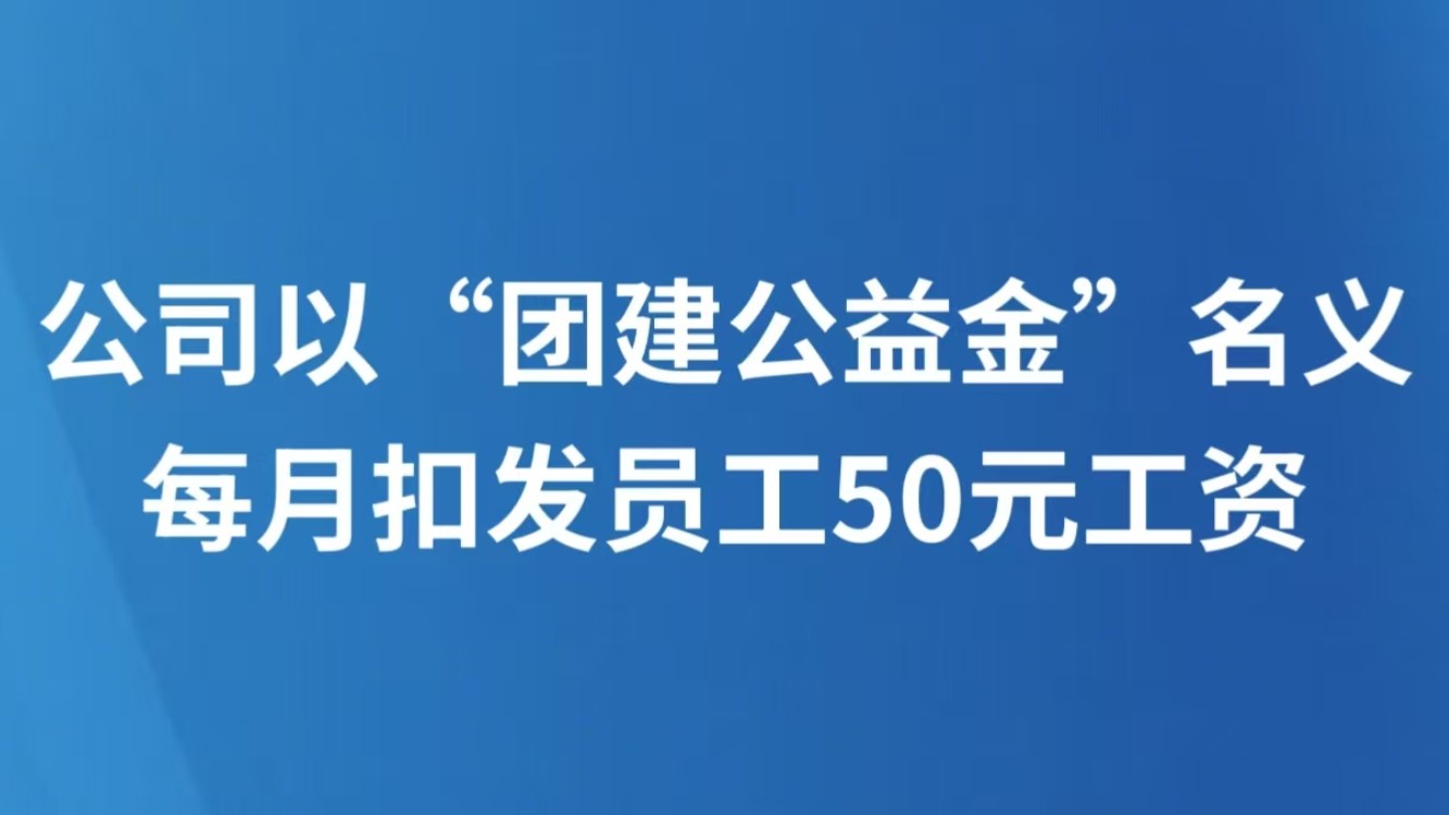 公司以“团建公益金”名义，每月扣发员工50元工资