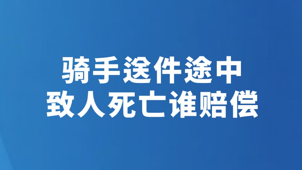 骑手送件途中致人死亡谁赔偿
