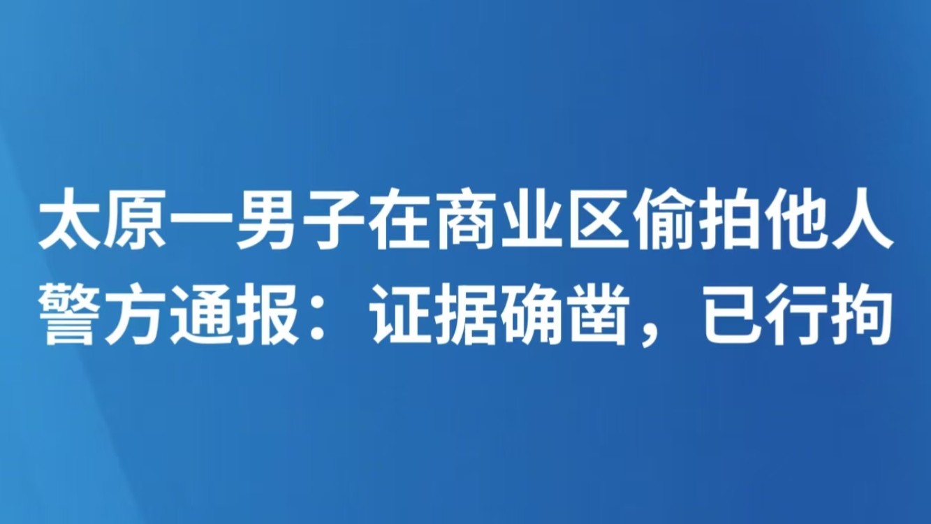 太原一男子在商业区偷拍他人 警方通报：证据确凿，已行拘