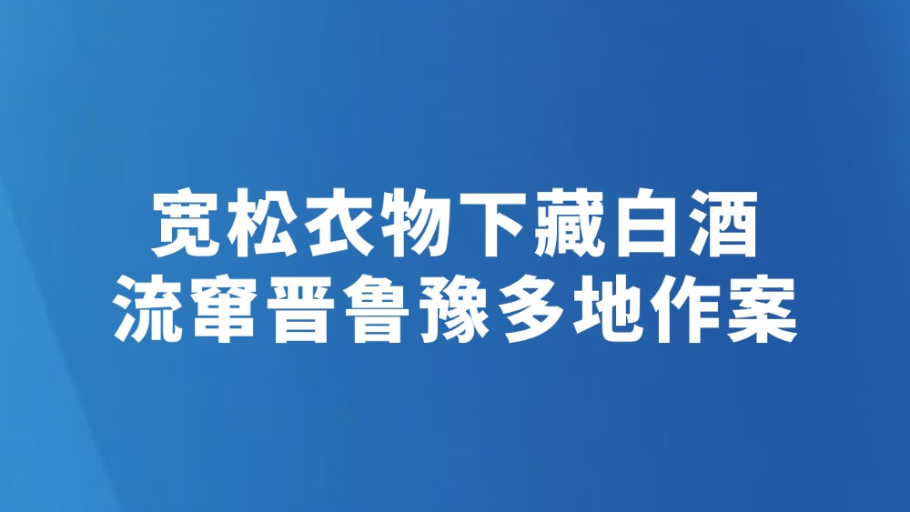 宽松衣物下藏白酒流窜晋鲁豫多地作案