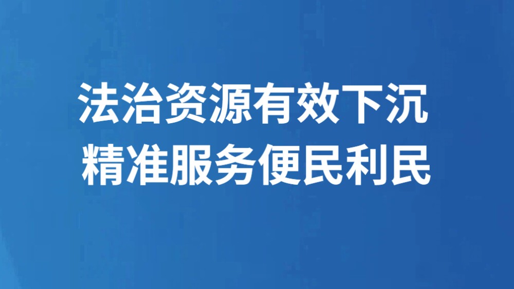法治资源有效下沉 精准服务便民利民