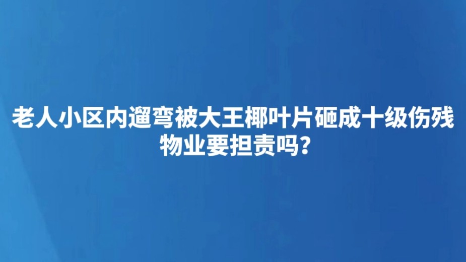 老人小区内遛弯被大王椰叶片砸成十级伤残 物业要担责吗？
