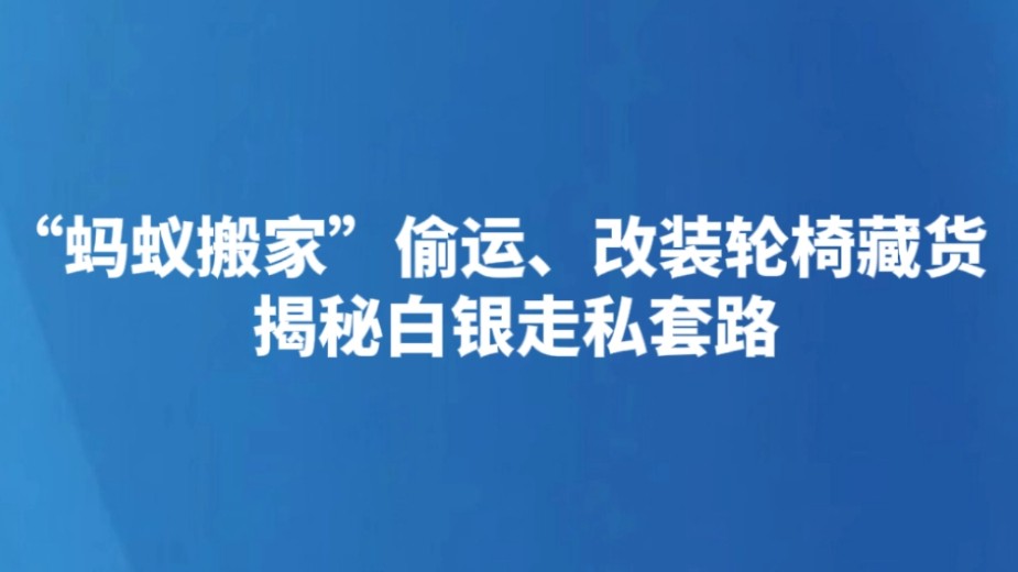 “蚂蚁搬家”偷运、改装轮椅藏货 揭秘白银走私套路