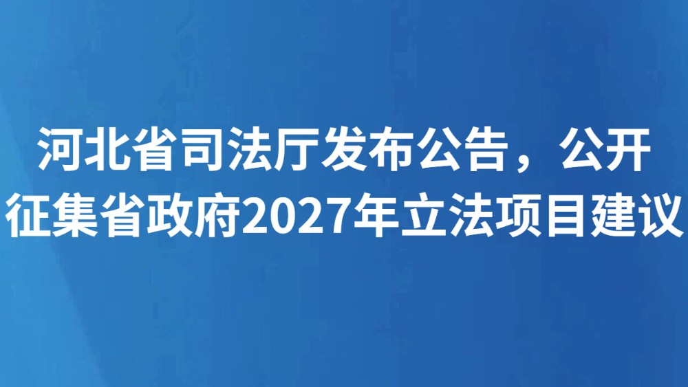 河北省司法厅发布公告，公开征集省政府2027年立法项目建议