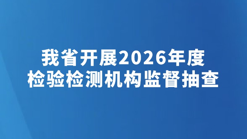 我省开展2026年度检验检测机构监督抽查