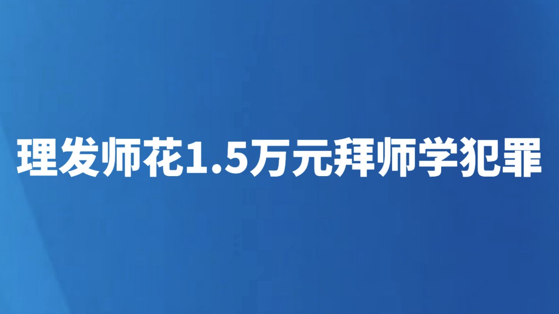 理发师花1.5万元拜师学犯罪