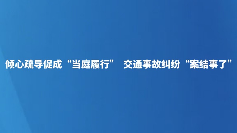 倾心疏导促成“当庭履行”  交通事故纠纷“案结事了”