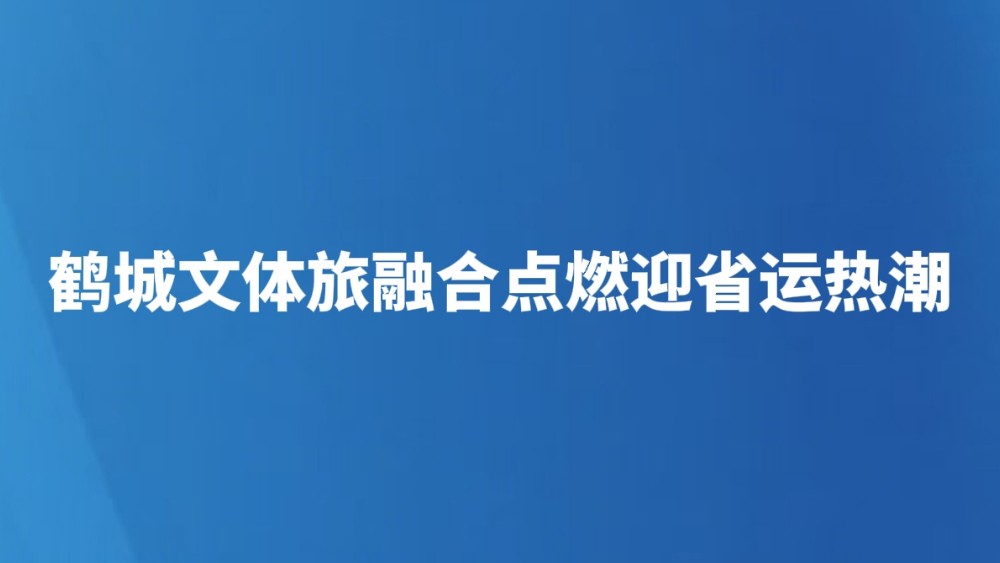 鹤城文体旅融合点燃迎省运热潮