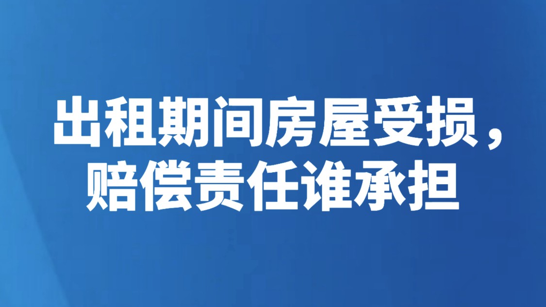 出租期间房屋受损，赔偿责任谁承担
