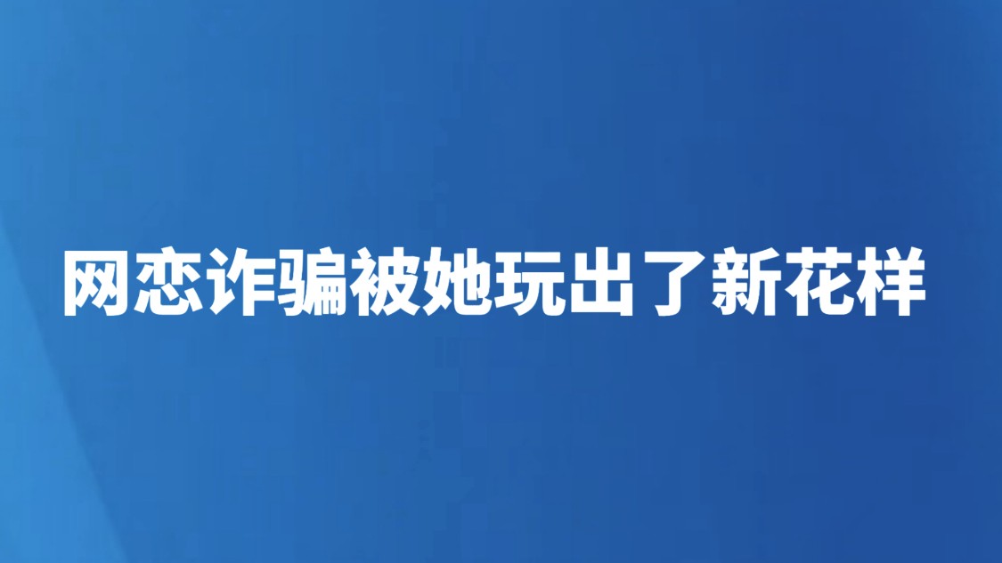 网恋诈骗被她玩出了新花样