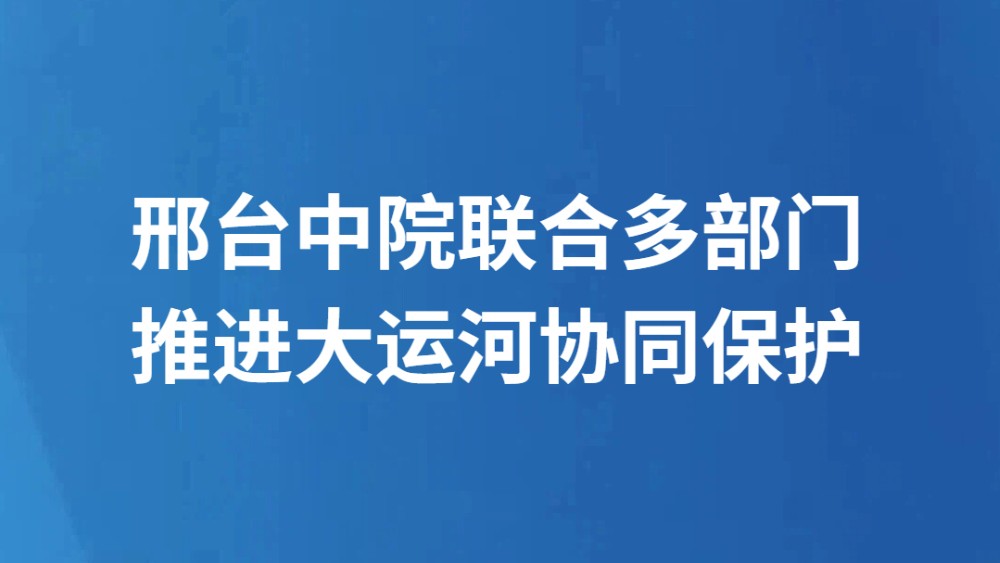 邢台中院联合多部门推进大运河协同保护