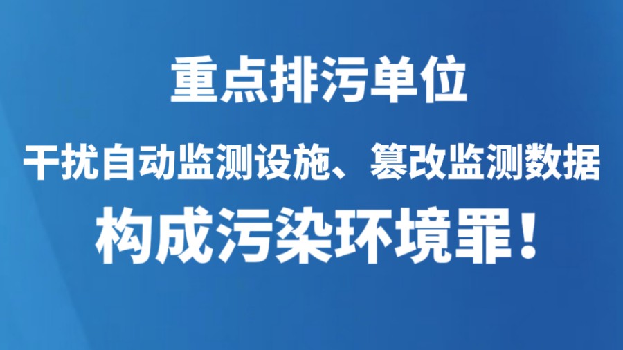 重点排污单位干扰自动监测设施、篡改监测数据，构成污染环境罪！