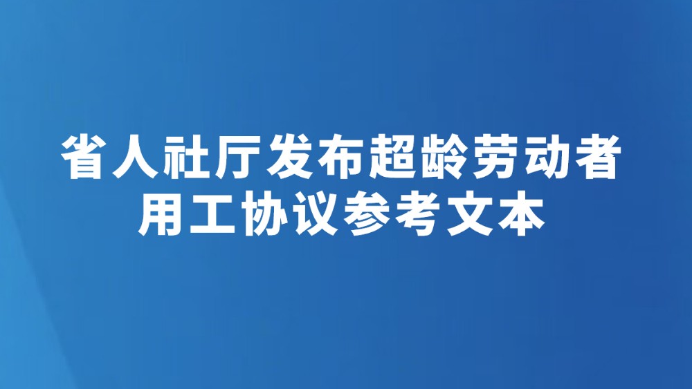 省人社厅发布超龄劳动者用工协议参考文本