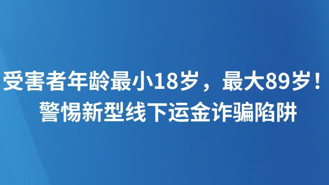 受害者年龄最小18岁，最大89岁！警惕新型线下运金诈骗陷阱