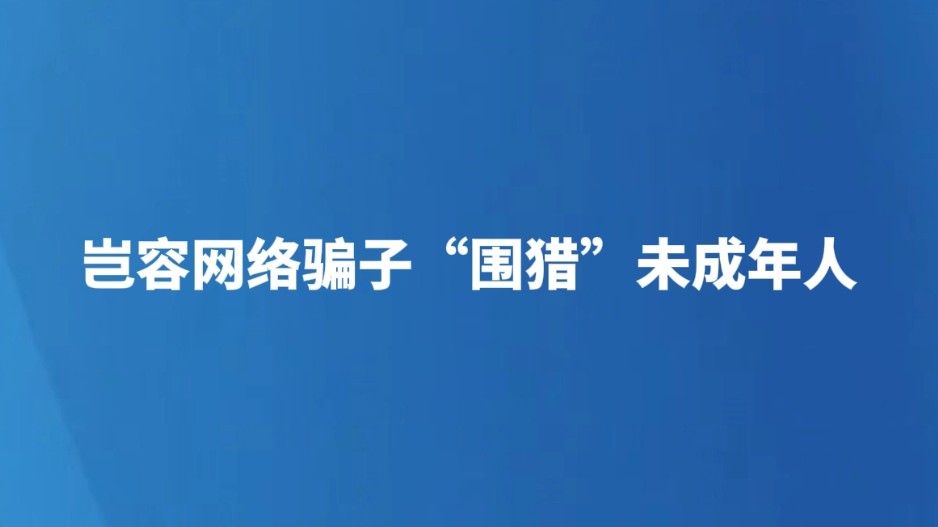 岂容网络骗子“围猎”未成年人