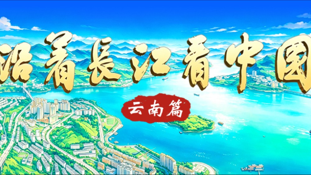 以江为卷绘云岭，逐浪前行看滇兴！“沿着长江看中国·云岭江声”融媒体报道即将启动