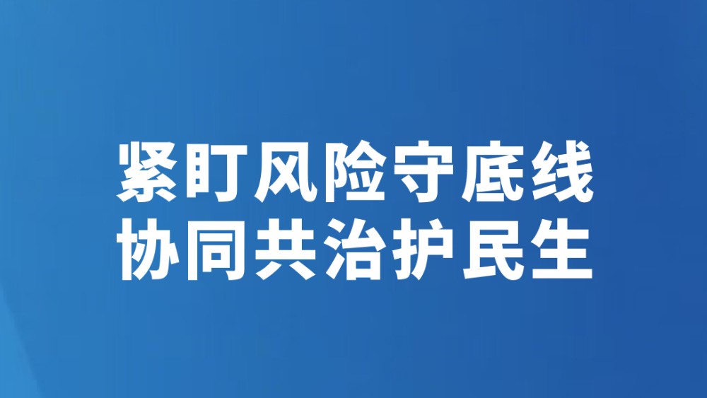 紧盯风险守底线 协同共治护民生