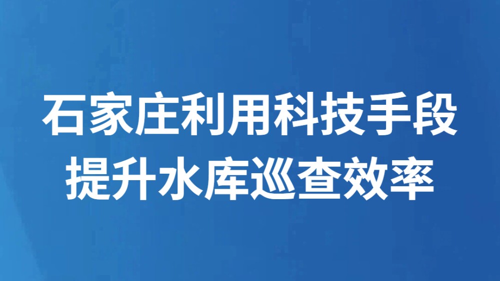 石家庄利用科技手段提升水库巡查效率