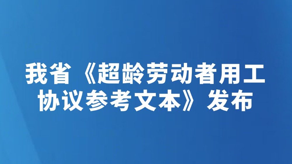 我省《超龄劳动者用工协议参考文本》发布