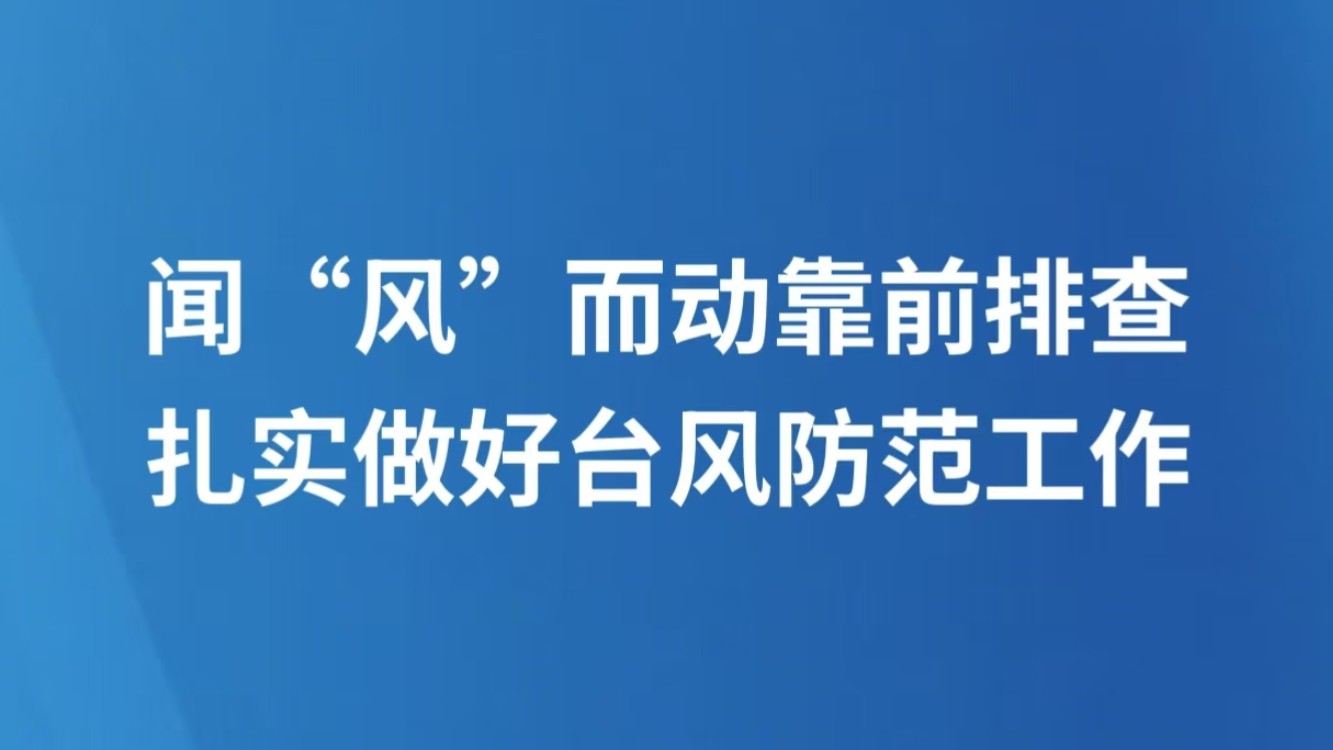 闻“风”而动靠前排查 扎实做好台风防范工作