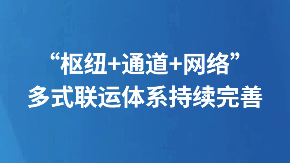 “枢纽+通道+网络”多式联运体系持续完善