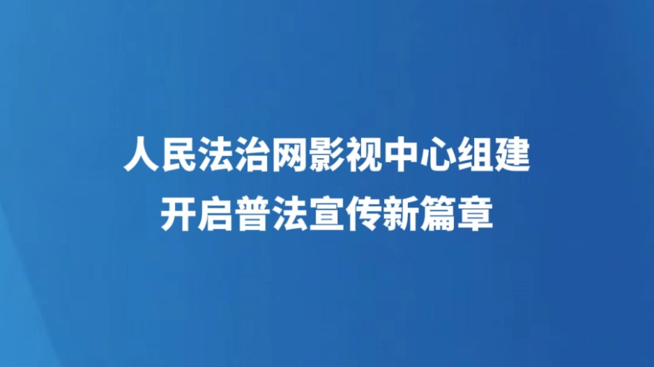 人民法治网影视中心组建 开启普法宣传新篇章