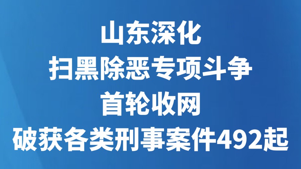 山东深化扫黑除恶专项斗争首轮收网，破获各类刑事案件492起