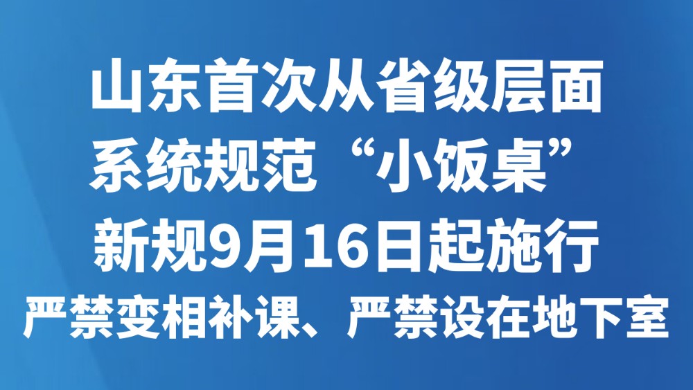 山东首次从省级层面系统规范“小饭桌”，新规9月16日起施行，严禁变相补课、严禁设在地下室