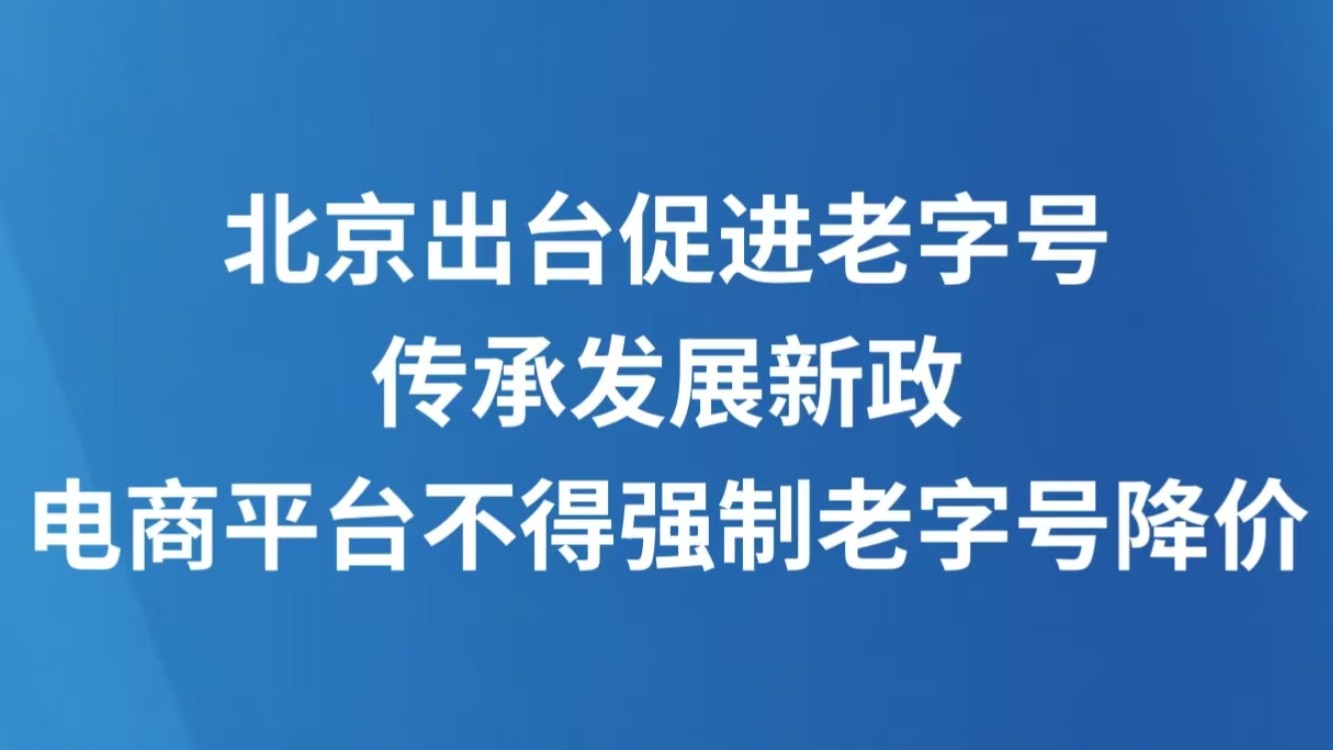 北京出台促进老字号传承发展新政，电商平台不得强制老字号降价