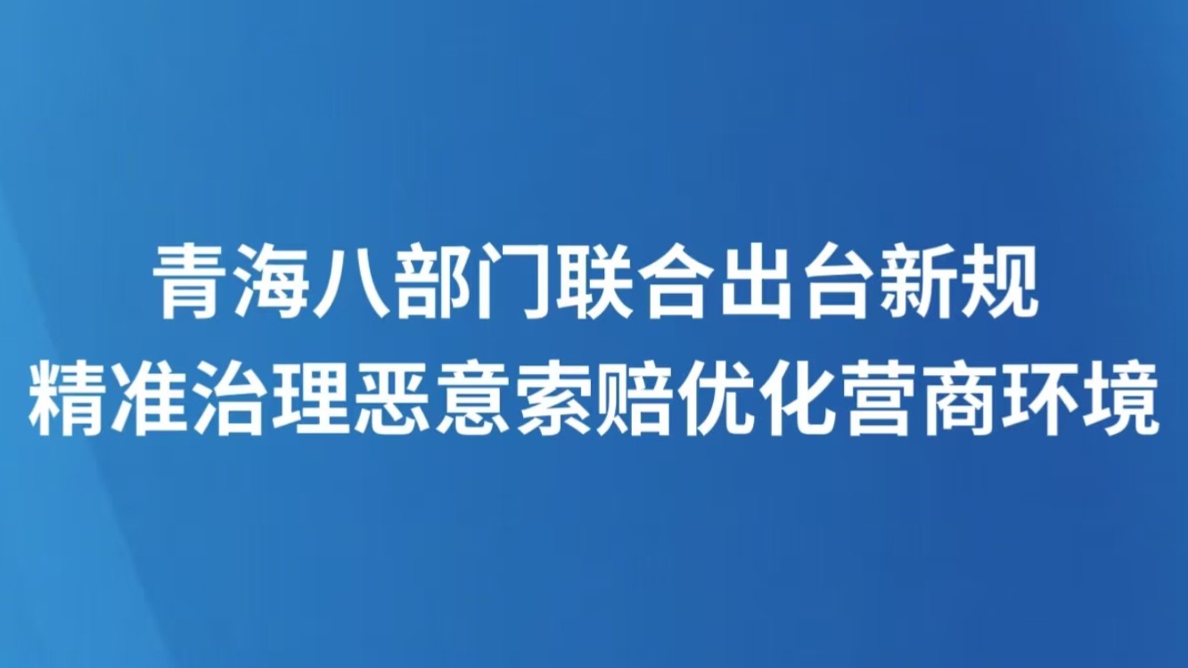青海八部门联合出台新规 精准治理恶意索赔优化营商环境