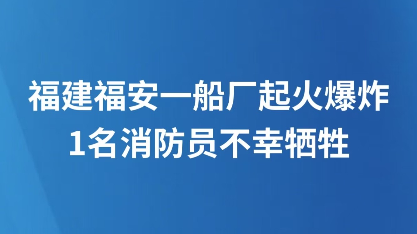 福建福安一船厂起火爆炸 1名消防员不幸牺牲