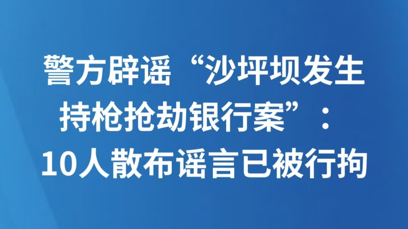警方辟谣“沙坪坝发生持枪抢劫银行案”：10人散布谣言已被行拘
