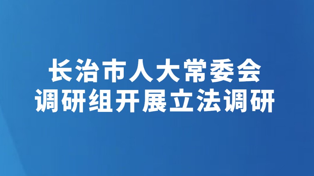 长治市人大常委会调研组开展立法调研