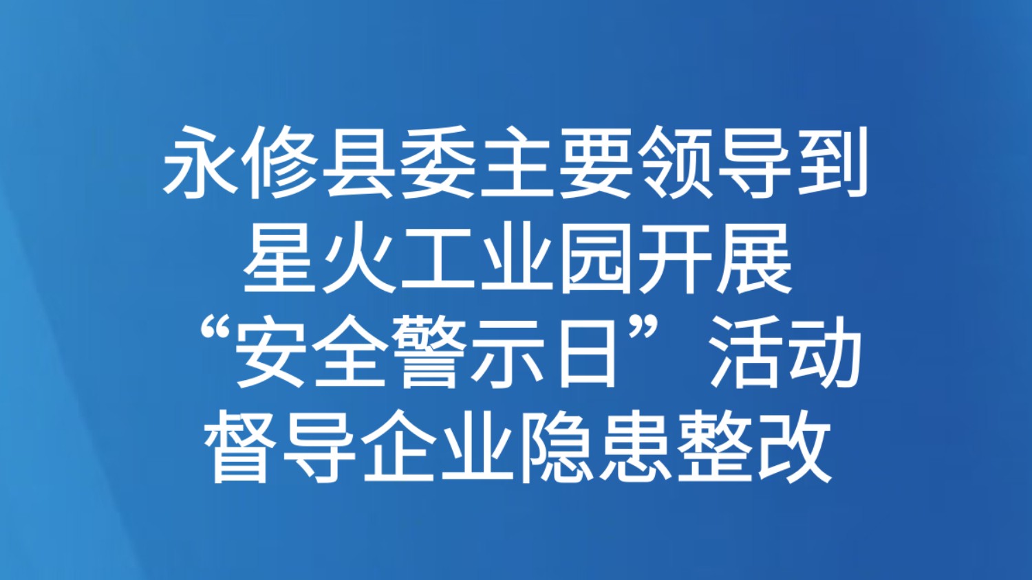 永修县委主要领导到星火工业园开展“安全警示日”活动 督导企业隐患整改