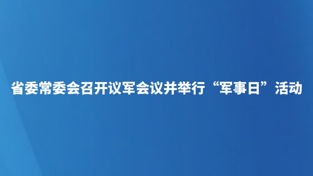 省委常委会召开议军会议并举行“军事日”活动