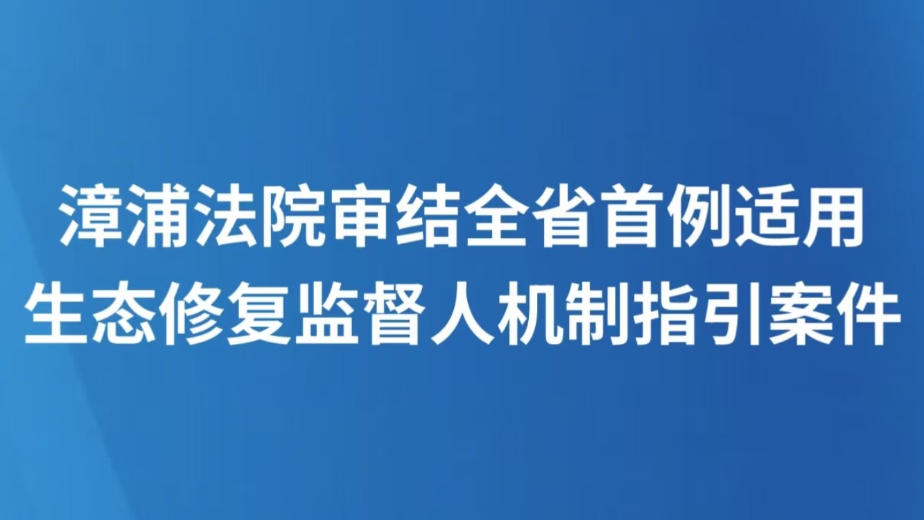 漳浦法院审结全省首例适用生态修复监督人机制指引案件