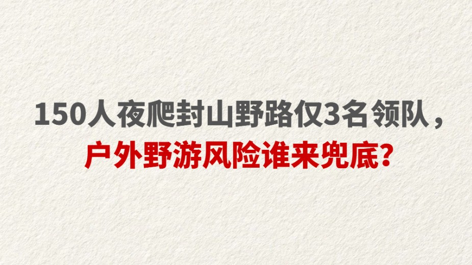 150人夜爬封山野路仅3名领队，户外野游风险谁来兜底？