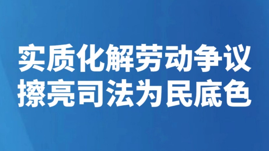 实质化解劳动争议 擦亮司法为民底色
