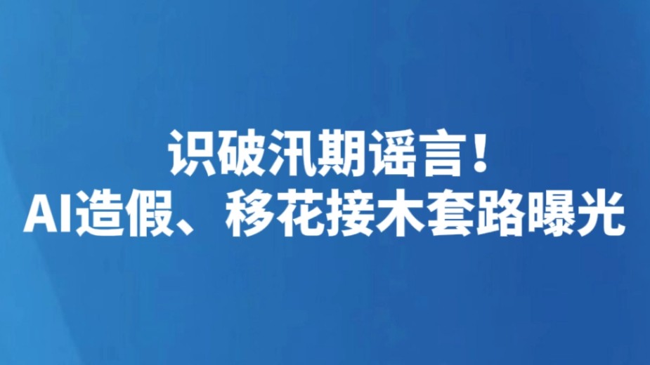 识破汛期谣言！AI造假、移花接木套路曝光