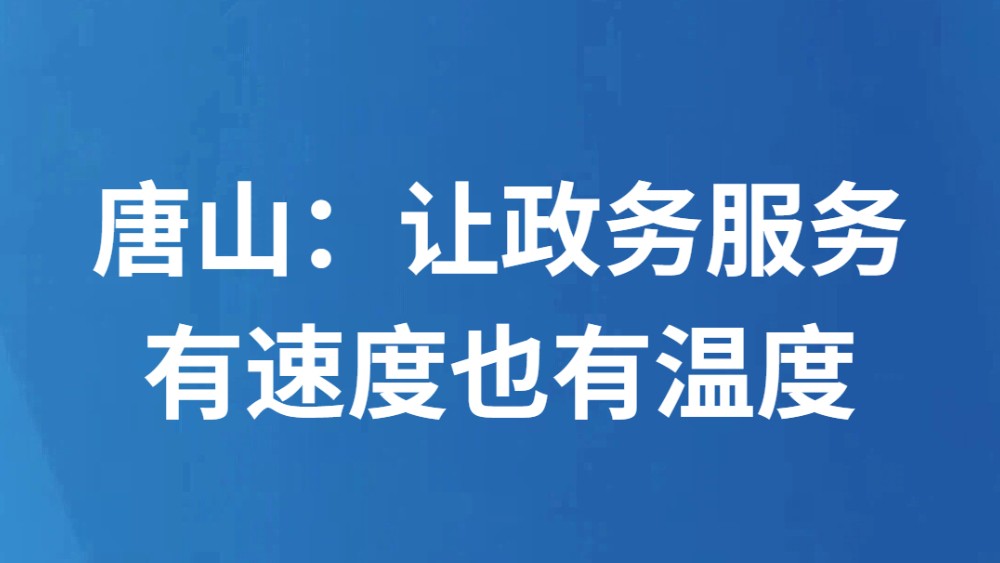 唐山：让政务服务有速度也有温度