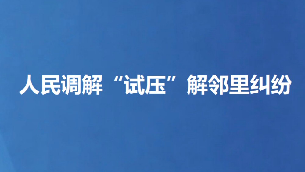 人民调解“试压”解邻里纠纷