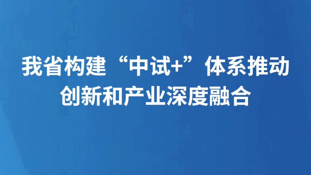 我省构建“中试+”体系推动创新和产业深度融合