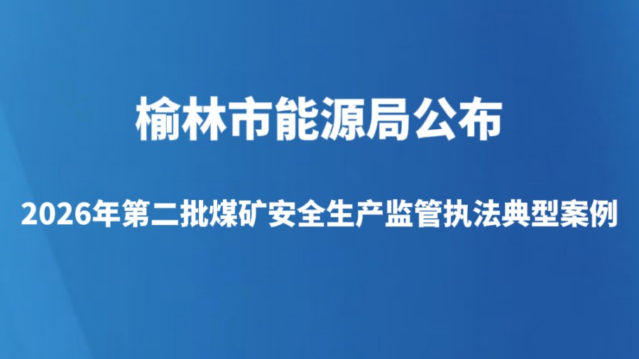 榆林市能源局公布2026年第二批煤矿安全生产监管执法典型案例