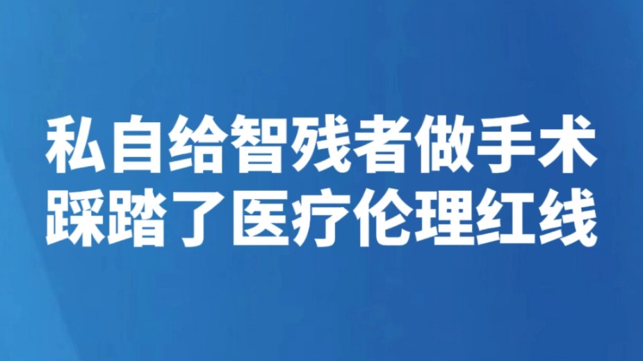私自给智残者做手术 踩踏了医疗伦理红线